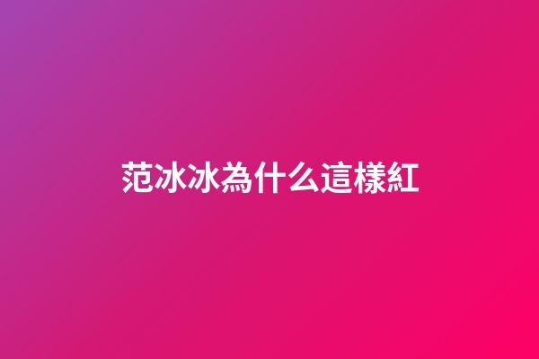 范冰冰為什么這樣紅
