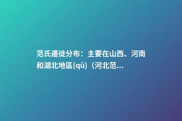 范氏遷徙分布：主要在山西、河南和湖北地區(qū)（河北范氏起源）