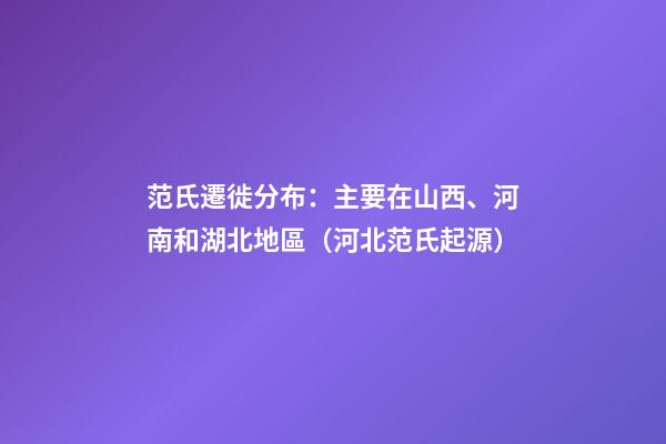 范氏遷徙分布：主要在山西、河南和湖北地區（河北范氏起源）