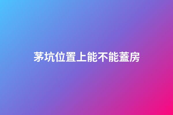 茅坑位置上能不能蓋房