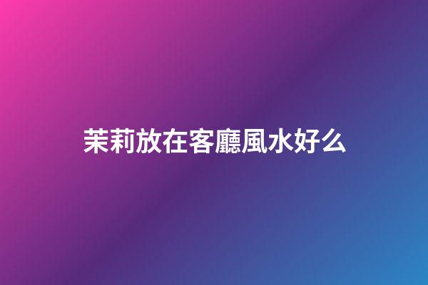 茉莉放在客廳風水好么