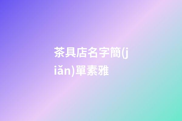 茶具店名字簡(jiǎn)單素雅