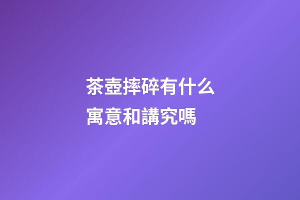 茶壺摔碎有什么寓意和講究嗎