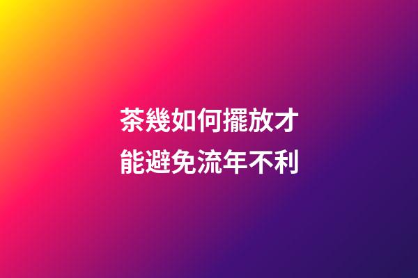 茶幾如何擺放才能避免流年不利
