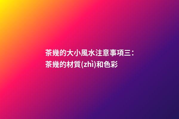 茶幾的大小風水注意事項三：茶幾的材質(zhì)和色彩