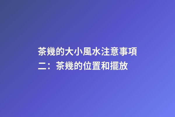 茶幾的大小風水注意事項二：茶幾的位置和擺放