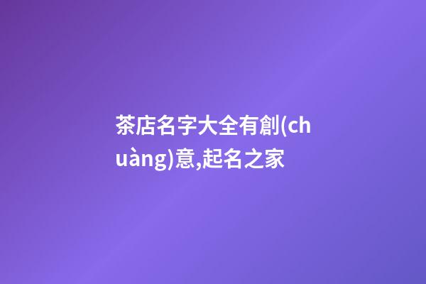茶店名字大全有創(chuàng)意,起名之家-第1張-店鋪起名-玄機(jī)派