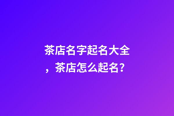 茶店名字起名大全，茶店怎么起名？-第1張-店鋪起名-玄機派