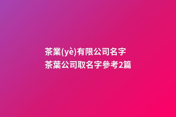 茶業(yè)有限公司名字茶葉公司取名字參考2篇-第1張-公司起名-玄機(jī)派