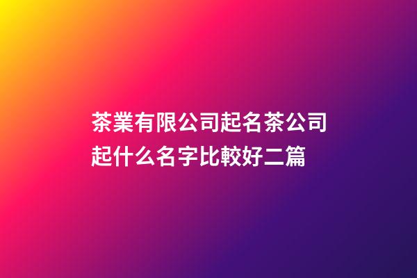 茶業有限公司起名茶公司起什么名字比較好二篇-第1張-公司起名-玄機派
