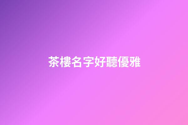 茶樓名字好聽優雅