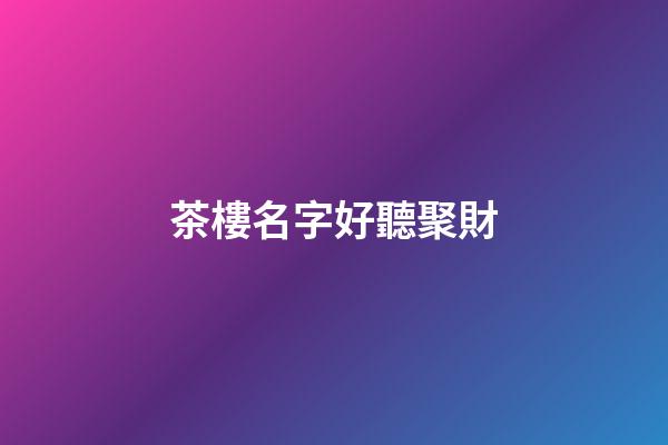 茶樓名字好聽聚財