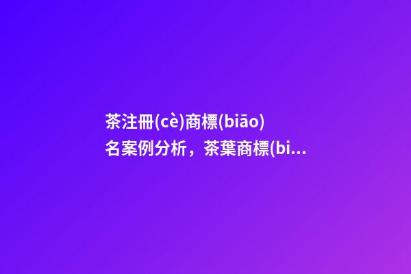 茶注冊(cè)商標(biāo)名案例分析，茶葉商標(biāo)起名大全-第1張-商標(biāo)起名-玄機(jī)派