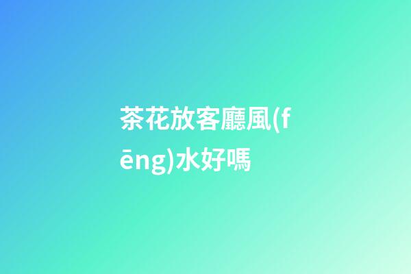 茶花放客廳風(fēng)水好嗎