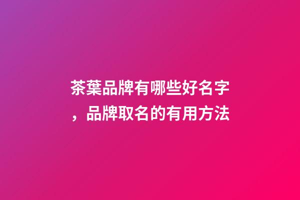 茶葉品牌有哪些好名字，品牌取名的有用方法-第1張-商標起名-玄機派
