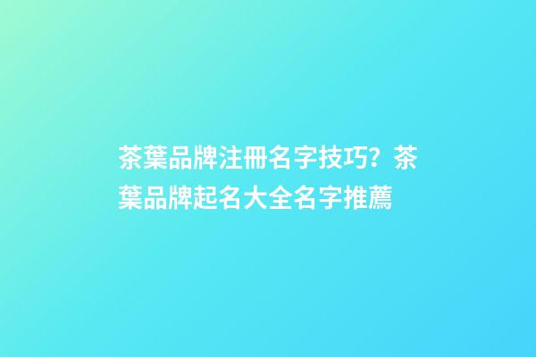 茶葉品牌注冊名字技巧？茶葉品牌起名大全名字推薦-第1張-商標起名-玄機派