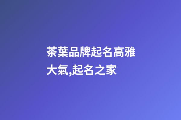 茶葉品牌起名高雅大氣,起名之家-第1張-商標起名-玄機派