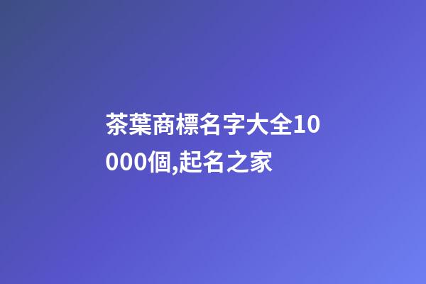 茶葉商標名字大全10000個,起名之家-第1張-商標起名-玄機派