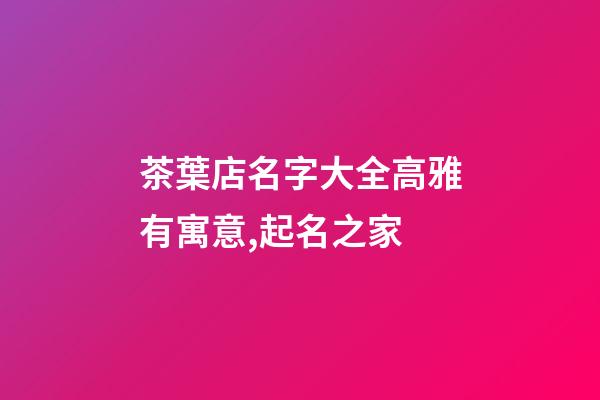 茶葉店名字大全高雅有寓意,起名之家-第1張-店鋪起名-玄機派