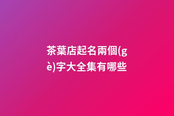 茶葉店起名兩個(gè)字大全集有哪些-第1張-店鋪起名-玄機(jī)派