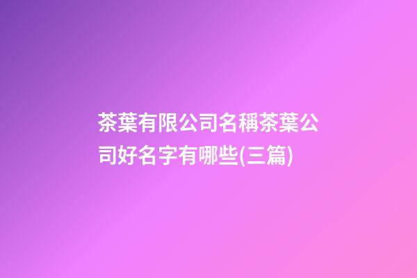茶葉有限公司名稱茶葉公司好名字有哪些(三篇)-第1張-公司起名-玄機(jī)派