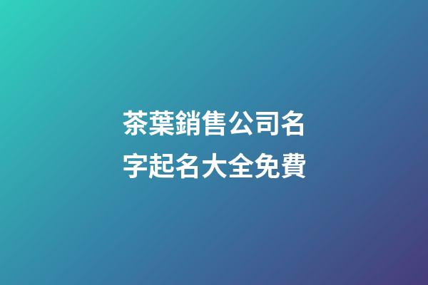 茶葉銷售公司名字起名大全免費-第1張-公司起名-玄機派