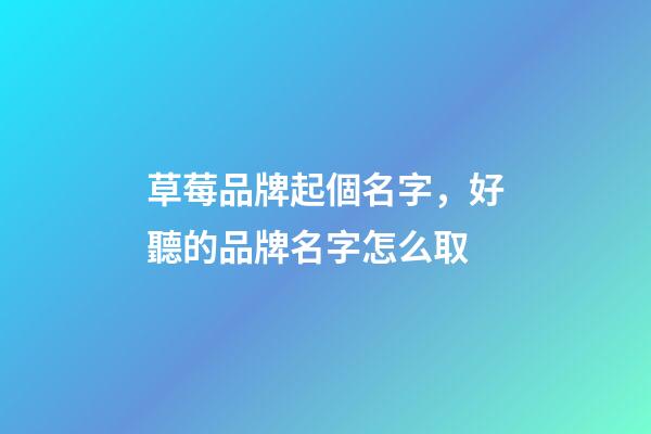 草莓品牌起個名字，好聽的品牌名字怎么取-第1張-商標起名-玄機派