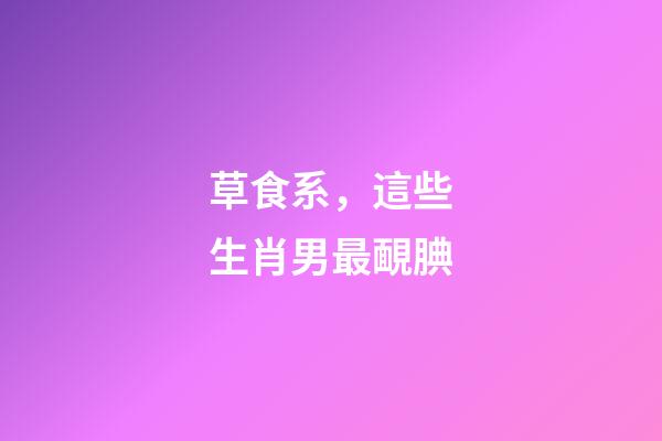 草食系，這些生肖男最靦腆
