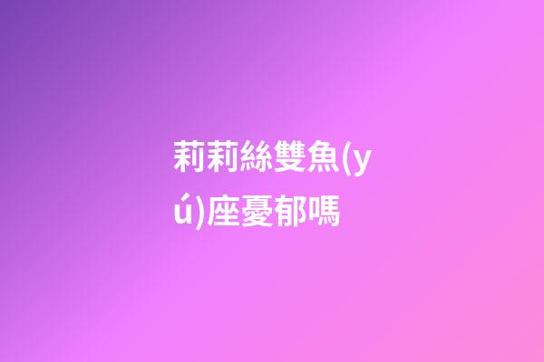 莉莉絲雙魚(yú)座憂郁嗎-第1張-星座運(yùn)勢(shì)-玄機(jī)派