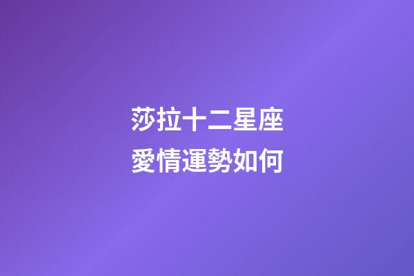莎拉十二星座愛情運勢如何-第1張-星座運勢-玄機派