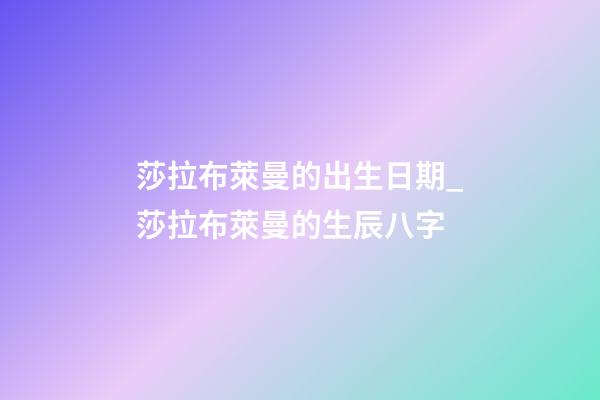 莎拉.布萊曼的出生日期_莎拉.布萊曼的生辰八字
