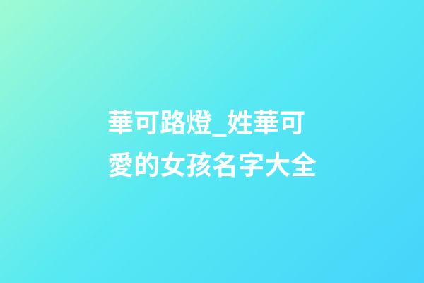 華可路燈_姓華可愛的女孩名字大全-第1張-公司起名-玄機派