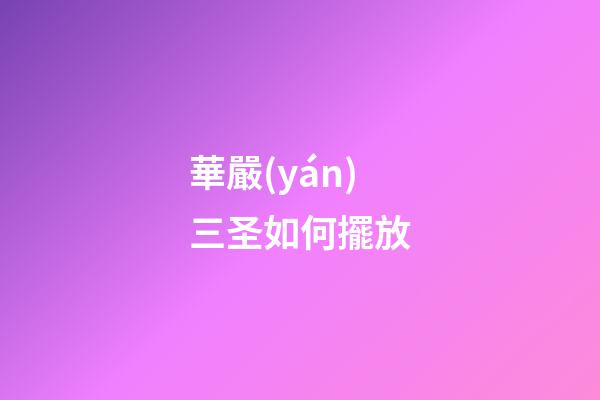 華嚴(yán)三圣如何擺放