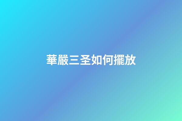 華嚴三圣如何擺放