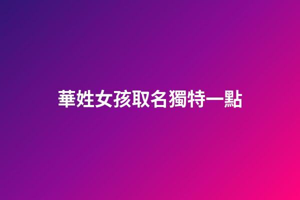 華姓女孩取名獨特一點(華姓好聽的女孩名)-第1張-女孩起名-玄機派