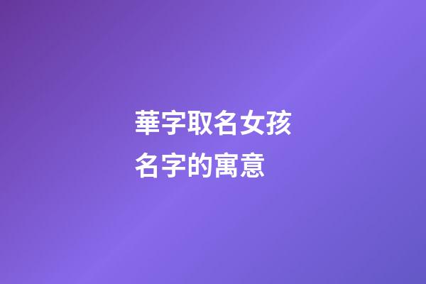 華字取名女孩名字的寓意(女孩用華字取名含義)-第1張-女孩起名-玄機(jī)派