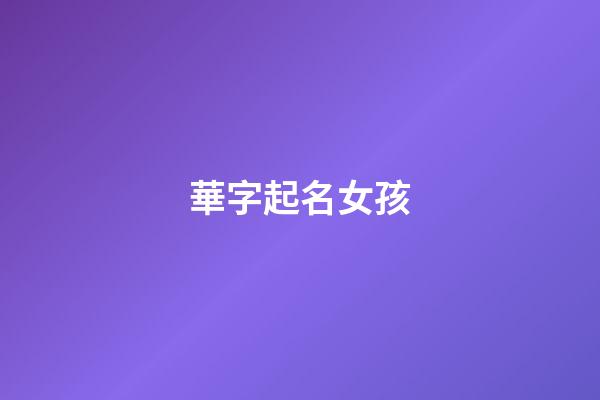 華字起名女孩(女孩名字華什么好聽)-第1張-女孩起名-玄機派