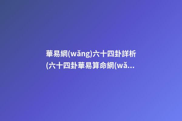 華易網(wǎng)六十四卦詳析(六十四卦華易算命網(wǎng))