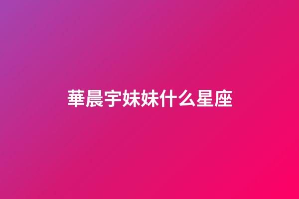 華晨宇妹妹什么星座-第1張-星座運(yùn)勢(shì)-玄機(jī)派