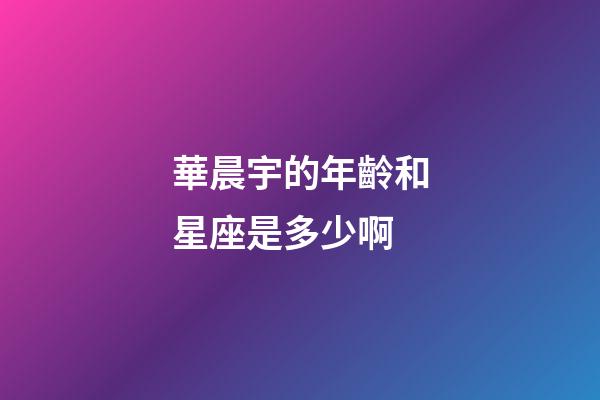 華晨宇的年齡和星座是多少啊-第1張-星座運勢-玄機派