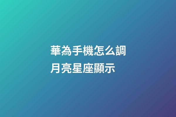 華為手機怎么調月亮星座顯示