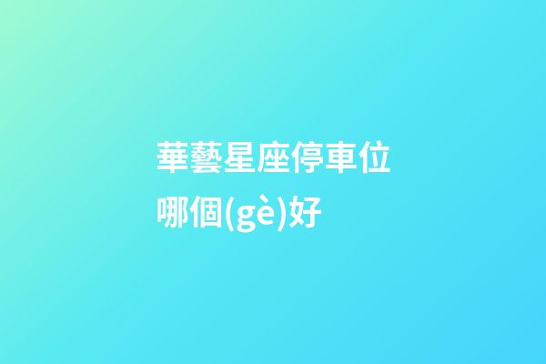 華藝星座停車位哪個(gè)好