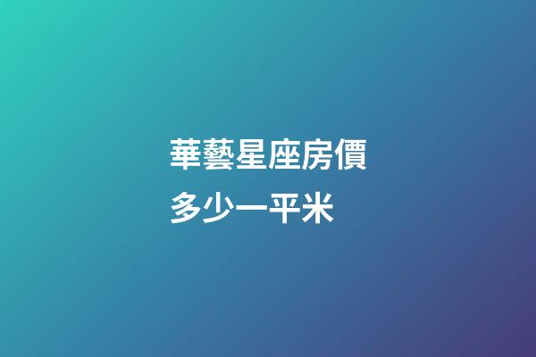 華藝星座房價多少一平米-第1張-星座運勢-玄機派