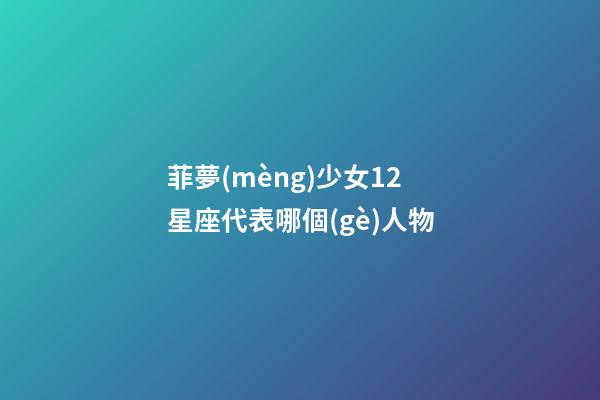 菲夢(mèng)少女12星座代表哪個(gè)人物-第1張-星座運(yùn)勢(shì)-玄機(jī)派