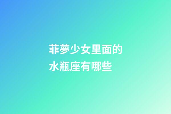 菲夢少女里面的水瓶座有哪些-第1張-星座運勢-玄機派
