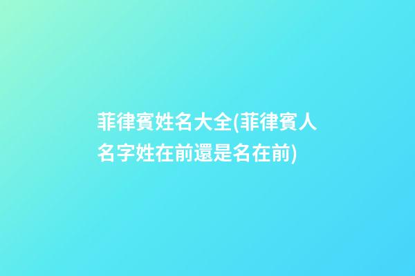 菲律賓姓名大全(菲律賓人名字姓在前還是名在前)
