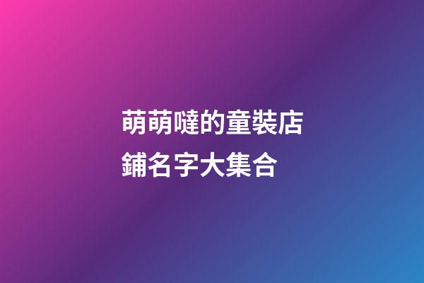 萌萌噠的童裝店鋪名字大集合-第1張-店鋪起名-玄機派