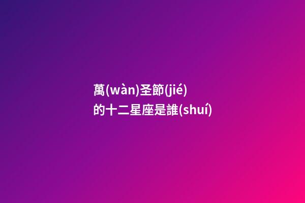 萬(wàn)圣節(jié)的十二星座是誰(shuí)