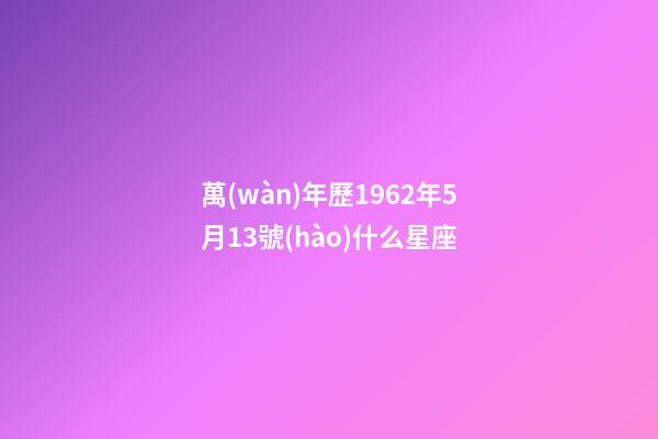 萬(wàn)年歷1962年5月13號(hào)什么星座-第1張-星座運(yùn)勢(shì)-玄機(jī)派