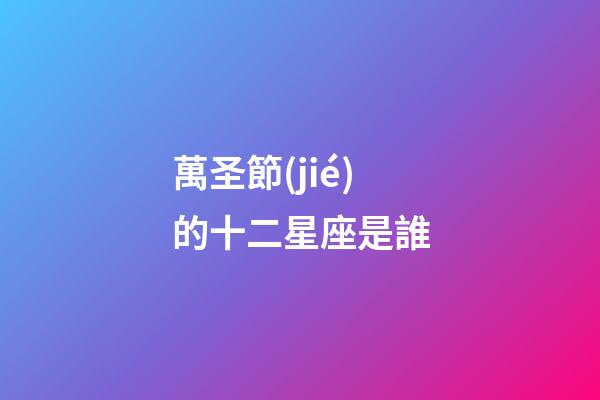萬圣節(jié)的十二星座是誰